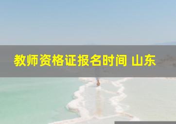 教师资格证报名时间 山东